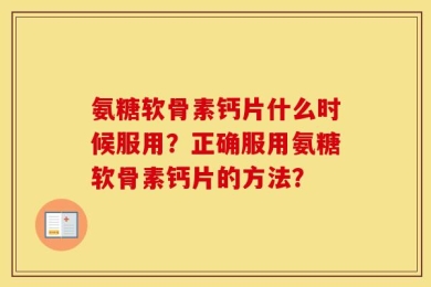 氨糖软骨素钙片什么时候服用？正确服用氨糖软骨素钙片的方法？