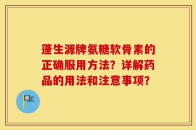 蓬生源牌氨糖软骨素的正确服用方法？详解药品的用法和注意事项？