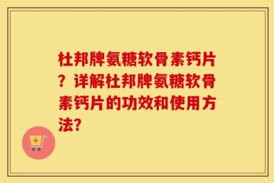 杜邦牌氨糖软骨素钙片？详解杜邦牌氨糖软骨素钙片的功效和使用方法？