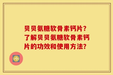贝贝氨糖软骨素钙片？了解贝贝氨糖软骨素钙片的功效和使用方法？