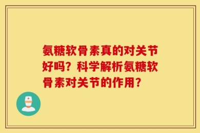 氨糖软骨素真的对关节好吗？科学解析氨糖软骨素对关节的作用？