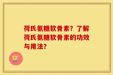 荷氏氨糖软骨素？了解荷氏氨糖软骨素的功效与用法？