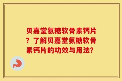贝嘉堂氨糖软骨素钙片？了解贝嘉堂氨糖软骨素钙片的功效与用法？