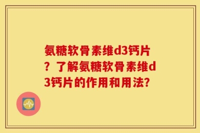 氨糖软骨素维d3钙片？了解氨糖软骨素维d3钙片的作用和用法？