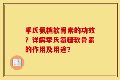 季氏氨糖软骨素的功效？详解季氏氨糖软骨素的作用及用途？