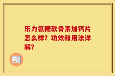 乐力氨糖软骨素加钙片怎么样？功效和用法详解？