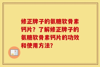 修正牌子的氨糖软骨素钙片？了解修正牌子的氨糖软骨素钙片的功效和使用方法？