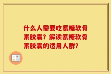什么人需要吃氨糖软骨素胶囊？解读氨糖软骨素胶囊的适用人群？