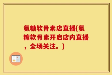 氨糖软骨素店直播(氨糖软骨素开启店内直播，全场关注。)