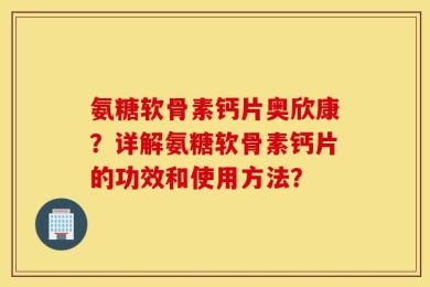氨糖软骨素钙片奥欣康？详解氨糖软骨素钙片的功效和使用方法？