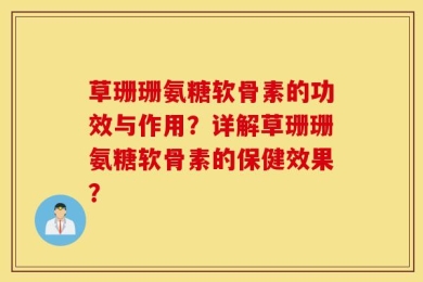 草珊珊氨糖软骨素的功效与作用？详解草珊珊氨糖软骨素的保健效果？