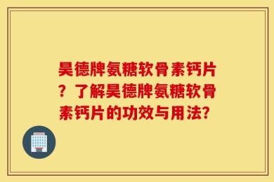 昊德牌氨糖软骨素钙片？了解昊德牌氨糖软骨素钙片的功效与用法？