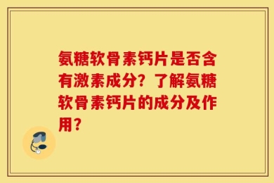 氨糖软骨素钙片是否含有激素成分？了解氨糖软骨素钙片的成分及作用？