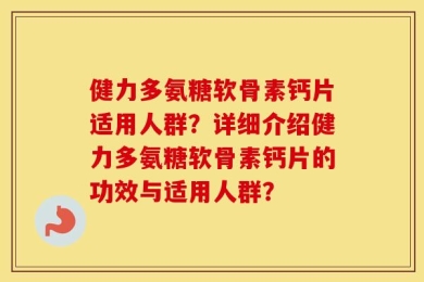 健力多氨糖软骨素钙片适用人群？详细介绍健力多氨糖软骨素钙片的功效与适用人群？