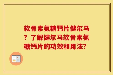 软骨素氨糖钙片健尔马？了解健尔马软骨素氨糖钙片的功效和用法？