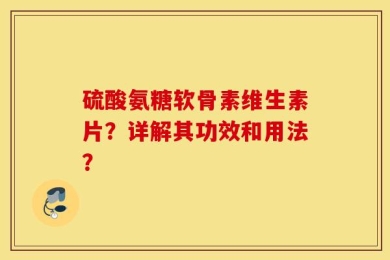 硫酸氨糖软骨素维生素片？详解其功效和用法？