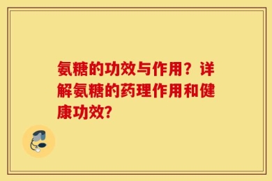 氨糖的功效与作用？详解氨糖的药理作用和健康功效？