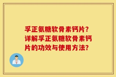 孚正氨糖软骨素钙片？详解孚正氨糖软骨素钙片的功效与使用方法？