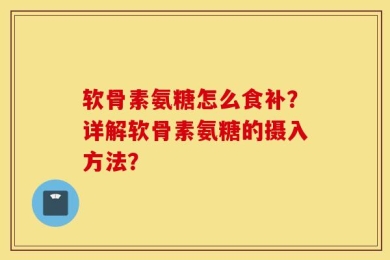 软骨素氨糖怎么食补？详解软骨素氨糖的摄入方法？
