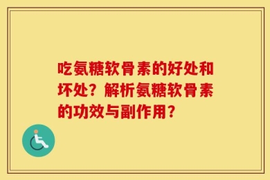 吃氨糖软骨素的好处和坏处？解析氨糖软骨素的功效与副作用？