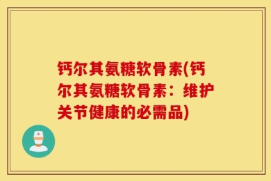 钙尔其氨糖软骨素(钙尔其氨糖软骨素：维护关节健康的必需品)