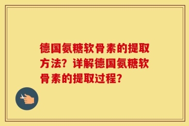 德国氨糖软骨素的提取方法？详解德国氨糖软骨素的提取过程？