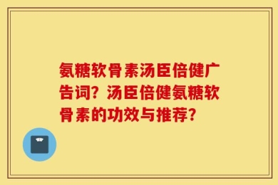 氨糖软骨素汤臣倍健广告词？汤臣倍健氨糖软骨素的功效与推荐？