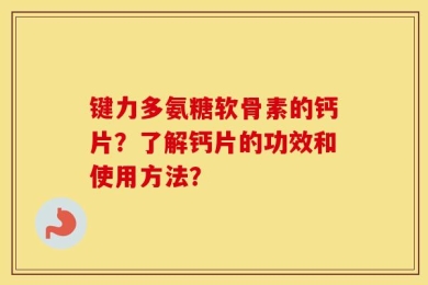 键力多氨糖软骨素的钙片？了解钙片的功效和使用方法？
