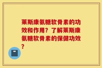莱斯康氨糖软骨素的功效和作用？了解莱斯康氨糖软骨素的保健功效？