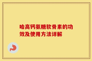 哈高钙氨糖软骨素的功效及使用方法详解