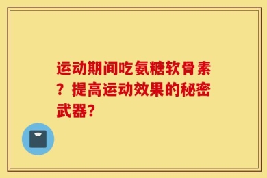 运动期间吃氨糖软骨素？提高运动效果的秘密武器？