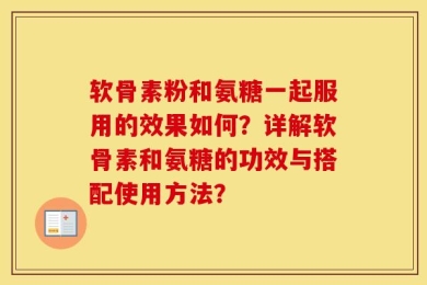 软骨素粉和氨糖一起服用的效果如何？详解软骨素和氨糖的功效与搭配使用方法？