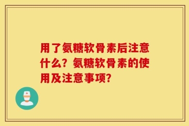 用了氨糖软骨素后注意什么？氨糖软骨素的使用及注意事项？