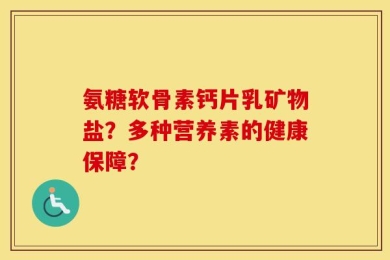 氨糖软骨素钙片乳矿物盐？多种营养素的健康保障？
