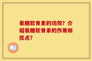 氨糖软骨素的功效？介绍氨糖软骨素的作用和优点？