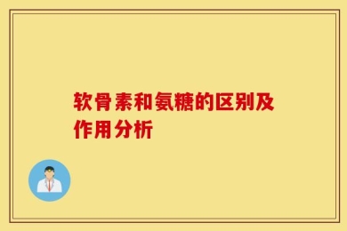 软骨素和氨糖的区别及作用分析
