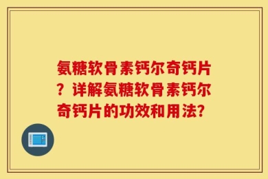 氨糖软骨素钙尔奇钙片？详解氨糖软骨素钙尔奇钙片的功效和用法？