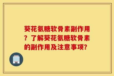 葵花氨糖软骨素副作用？了解葵花氨糖软骨素的副作用及注意事项？