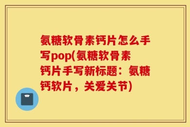 氨糖软骨素钙片怎么手写pop(氨糖软骨素钙片手写新标题：氨糖钙软片，关爱关节)