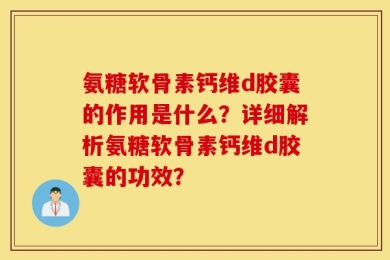 氨糖软骨素钙维d胶囊的作用是什么？详细解析氨糖软骨素钙维d胶囊的功效？