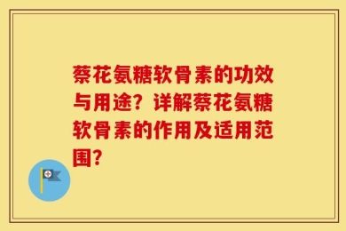 蔡花氨糖软骨素的功效与用途？详解蔡花氨糖软骨素的作用及适用范围？