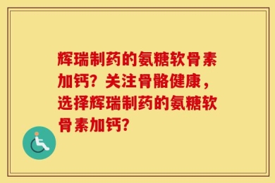 辉瑞制药的氨糖软骨素加钙？关注骨骼健康，选择辉瑞制药的氨糖软骨素加钙？