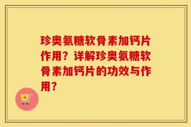 珍奥氨糖软骨素加钙片作用？详解珍奥氨糖软骨素加钙片的功效与作用？
