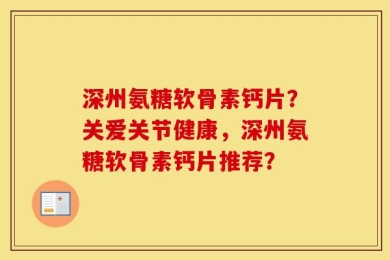 深州氨糖软骨素钙片？关爱关节健康，深州氨糖软骨素钙片推荐？