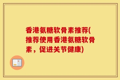 香港氨糖软骨素推荐(推荐使用香港氨糖软骨素，促进关节健康)