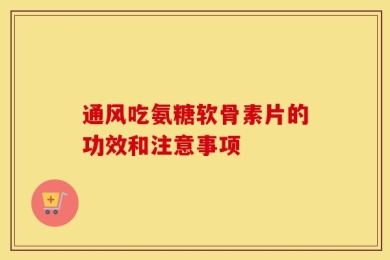 通风吃氨糖软骨素片的功效和注意事项