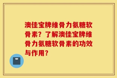 澳佳宝牌维骨力氨糖软骨素？了解澳佳宝牌维骨力氨糖软骨素的功效与作用？