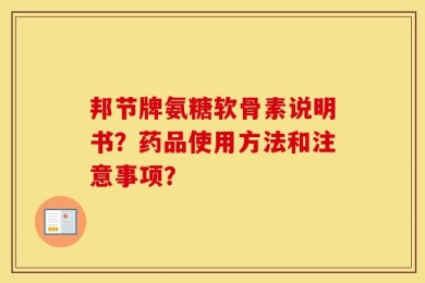 邦节牌氨糖软骨素说明书？药品使用方法和注意事项？