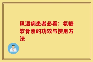 风湿病患者必看：氨糖软骨素的功效与使用方法