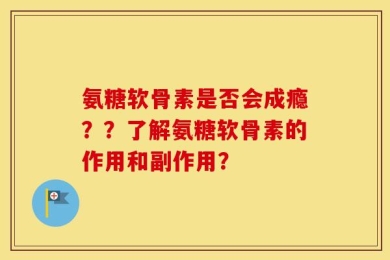 氨糖软骨素是否会成瘾？？了解氨糖软骨素的作用和副作用？